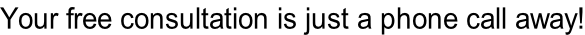 Your free consultation is just a phone call away!